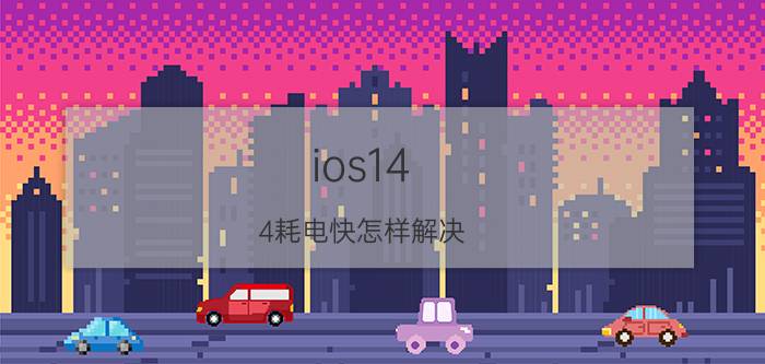 ios14.4耗电快怎样解决 苹果14为什么这么耗电？